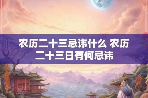 农历二十三忌讳什么 农历二十三日有何忌讳