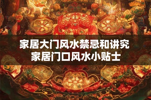 家居大门风水禁忌和讲究 家居门口风水小贴士 家居大门风水禁忌和讲究 家居门口风水小贴士