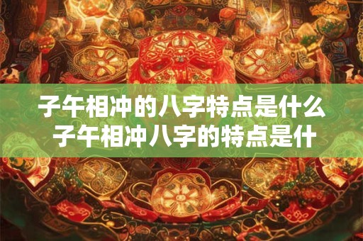 子午相冲的八字特点是什么 子午相冲八字的特点是什么