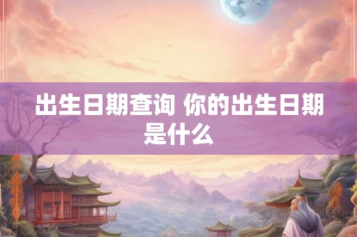 出生日期查询 你的出生日期是什么