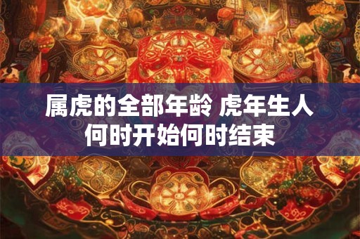 属虎的全部年龄 虎年生人何时开始何时结束