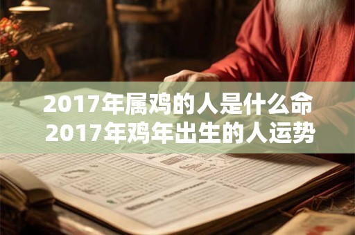 2017年属鸡的人是什么命 2017年鸡年出生的人运势如何