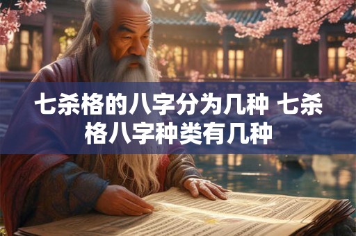七杀格的八字分为几种 七杀格八字种类有几种