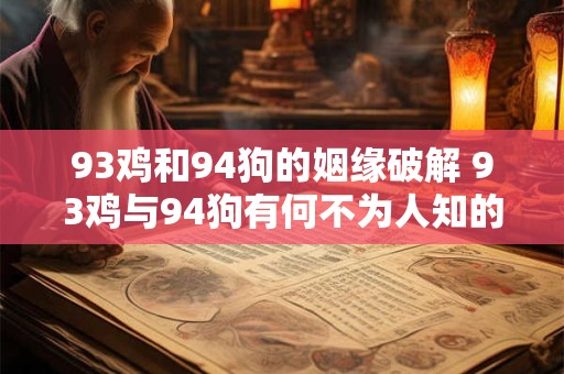 93鸡和94狗的姻缘破解 93鸡与94狗有何不为人知的故事 93鸡和94狗的姻缘破解 93鸡与94狗有何不为人知的故事