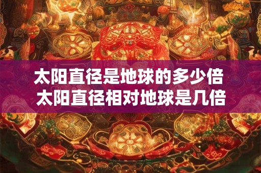 太阳直径是地球的多少倍 太阳直径相对地球是几倍