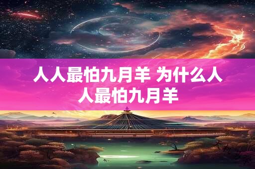 人人最怕九月羊 为什么人人最怕九月羊 人人最怕九月羊 为什么人人最怕九月羊