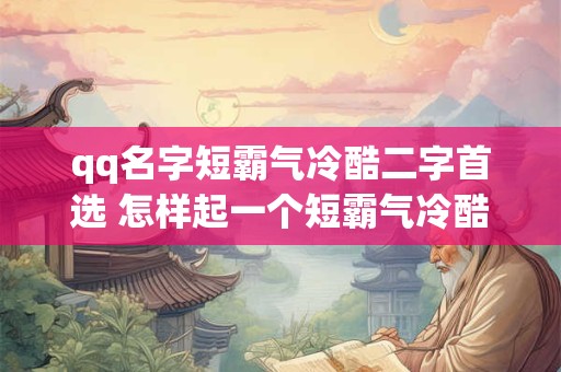 qq名字短霸气冷酷二字首选 怎样起一个短霸气冷酷的QQ名