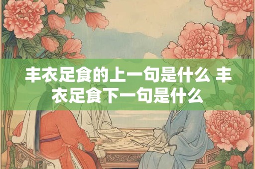 丰衣足食的上一句是什么 丰衣足食下一句是什么