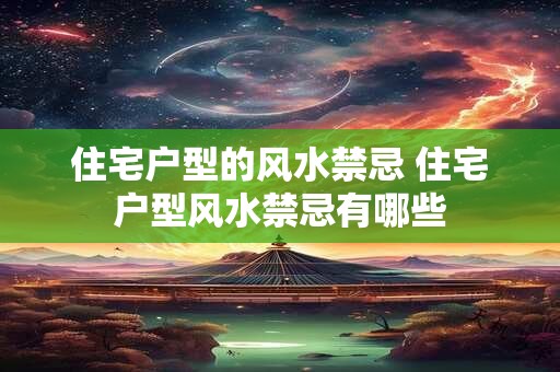 住宅户型的风水禁忌 住宅户型风水禁忌有哪些
