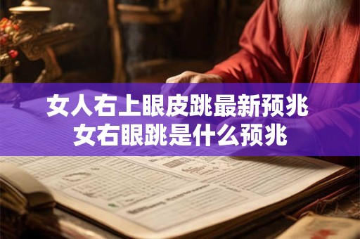 女人右上眼皮跳最新预兆 女右眼跳是什么预兆 女人右上眼皮跳最新预兆 女右眼跳是什么预兆