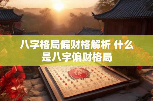 八字格局偏财格解析 什么是八字偏财格局