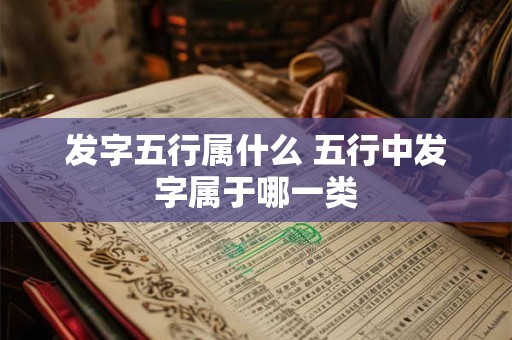 发字五行属什么 五行中发字属于哪一类