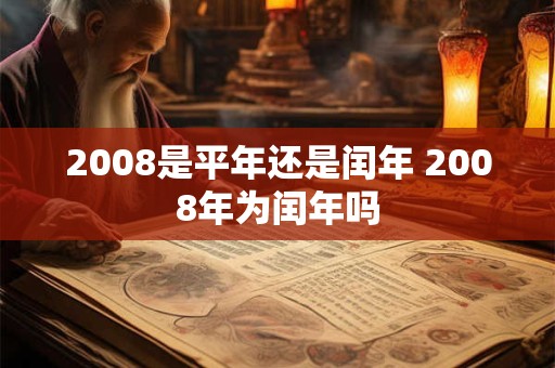 2008是平年还是闰年 2008年为闰年吗