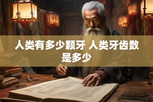 人类有多少颗牙 人类牙齿数是多少 人类有多少颗牙 人类牙齿数是多少