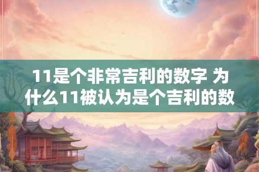 11是个非常吉利的数字 为什么11被认为是个吉利的数字 11是个非常吉利的数字 为什么11被认为是个吉利的数字