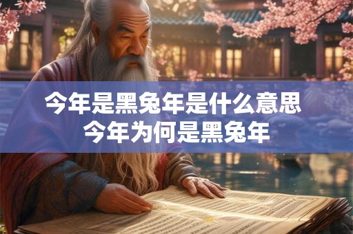 今年是黑兔年是什么意思 今年为何是黑兔年 今年是黑兔年是什么意思 今年为何是黑兔年