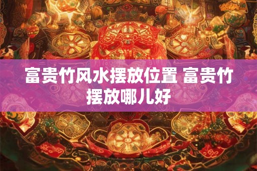 富贵竹风水摆放位置 富贵竹摆放哪儿好 富贵竹风水摆放位置 富贵竹摆放哪儿好