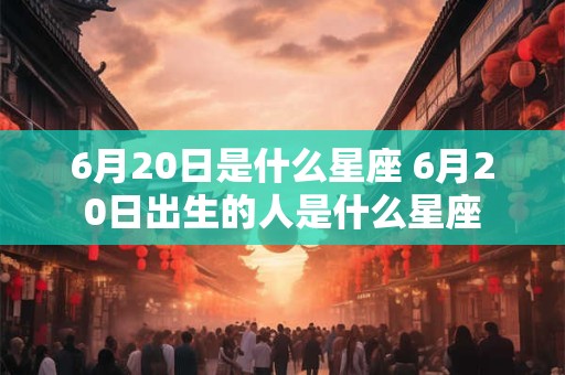 6月20日是什么星座 6月20日出生的人是什么星座