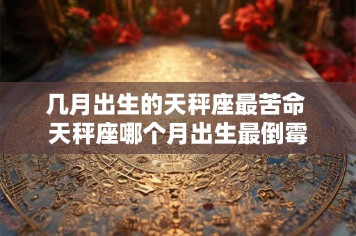几月出生的天秤座最苦命 天秤座哪个月出生最倒霉