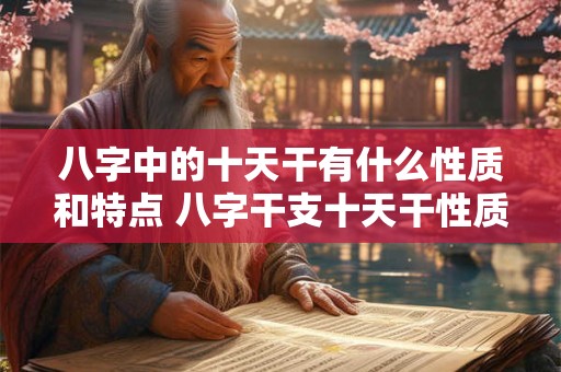 八字中的十天干有什么性质和特点 八字干支十天干性质如何 八字中的十天干有什么性质和特点 八字干支十天干性质如何