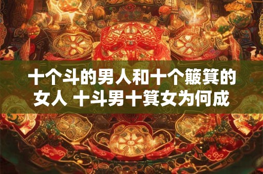 十个斗的男人和十个簸箕的女人 十斗男十箕女为何成为谚语