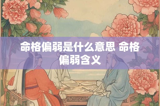 命格偏弱是什么意思 命格偏弱含义 命格偏弱是什么意思 命格偏弱含义