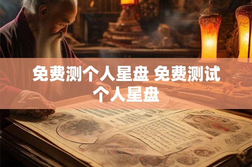 免费测个人星盘 免费测试个人星盘