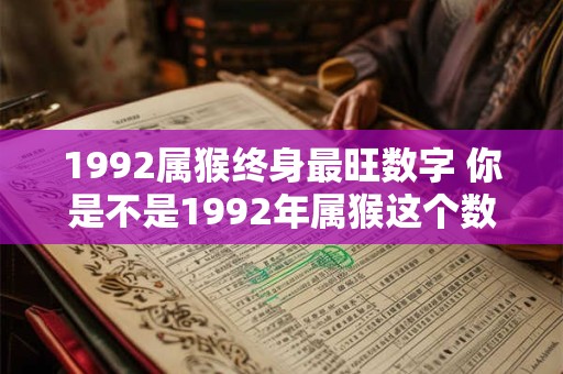 1992属猴终身最旺数字 你是不是1992年属猴这个数字是你终身最旺的吗
