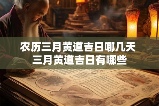 农历三月黄道吉日哪几天 三月黄道吉日有哪些 农历三月黄道吉日哪几天 三月黄道吉日有哪些