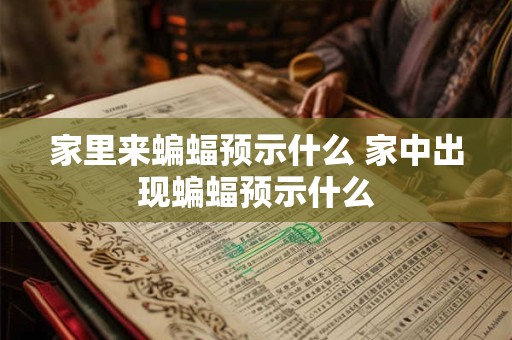 家里来蝙蝠预示什么 家中出现蝙蝠预示什么