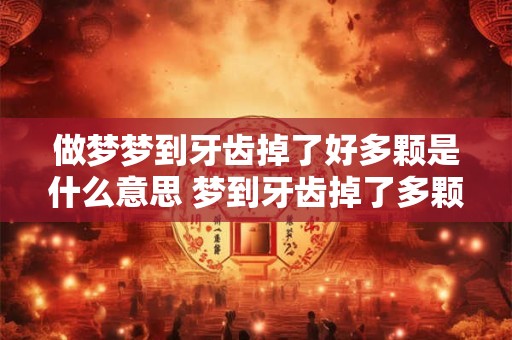 做梦梦到牙齿掉了好多颗是什么意思 梦到牙齿掉了多颗意味着什么 做梦梦到牙齿掉了好多颗是什么意思 梦到牙齿掉了多颗意味着什么