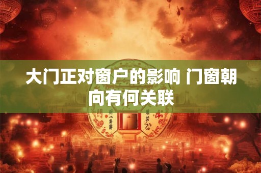 大门正对窗户的影响 门窗朝向有何关联