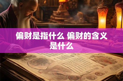 偏财是指什么 偏财的含义是什么 偏财是指什么 偏财的含义是什么