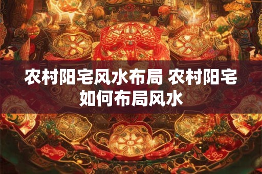 农村阳宅风水布局 农村阳宅如何布局风水 农村阳宅风水布局 农村阳宅如何布局风水