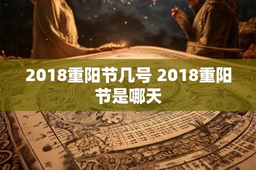2018重阳节几号 2018重阳节是哪天 2018重阳节几号 2018重阳节是哪天