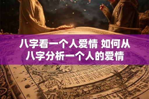 八字看一个人爱情 如何从八字分析一个人的爱情