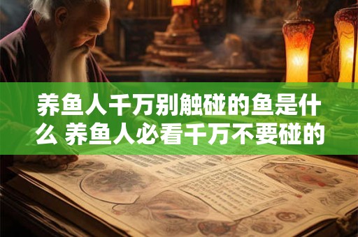 养鱼人千万别触碰的鱼是什么 养鱼人必看千万不要碰的鱼是什么