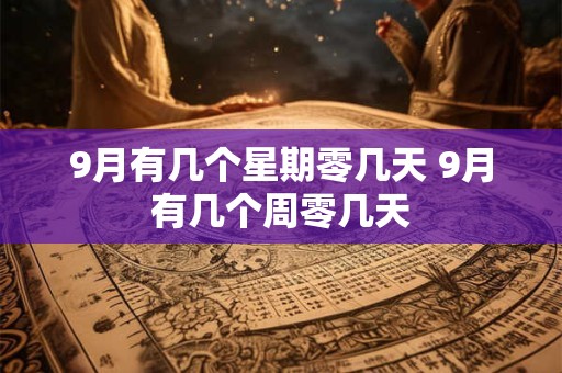 9月有几个星期零几天 9月有几个周零几天 9月有几个星期零几天 9月有几个周零几天