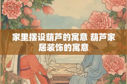 家里摆设葫芦的寓意 葫芦家居装饰的寓意