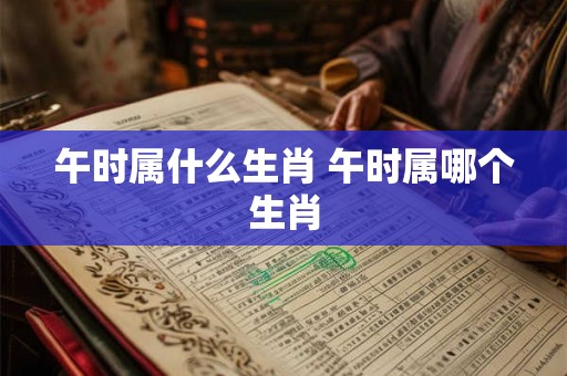 午时属什么生肖 午时属哪个生肖