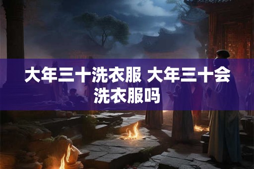 大年三十洗衣服 大年三十会洗衣服吗