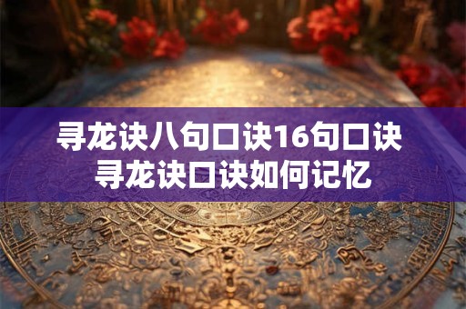 寻龙诀八句口诀16句口诀 寻龙诀口诀如何记忆 寻龙诀八句口诀16句口诀 寻龙诀口诀如何记忆