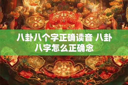 八卦八个字正确读音 八卦八字怎么正确念