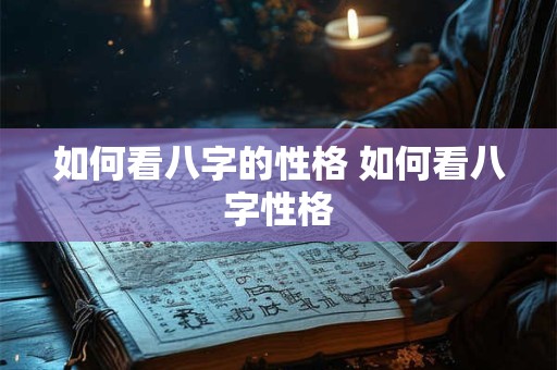 如何看八字的性格 如何看八字性格 如何看八字的性格 如何看八字性格