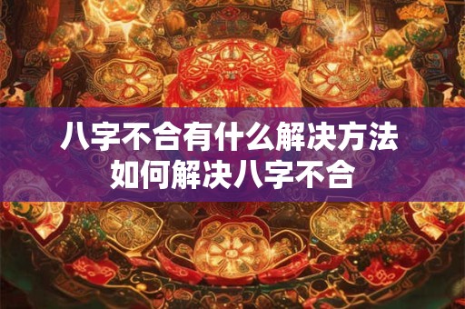 八字不合有什么解决方法 如何解决八字不合 八字不合有什么解决方法 如何解决八字不合