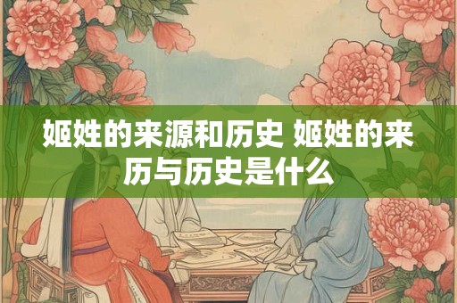 姬姓的来源和历史 姬姓的来历与历史是什么