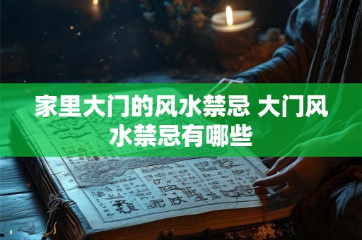 家里大门的风水禁忌 大门风水禁忌有哪些 家里大门的风水禁忌 大门风水禁忌有哪些