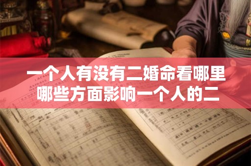 一个人有没有二婚命看哪里 哪些方面影响一个人的二婚命 一个人有没有二婚命看哪里 哪些方面影响一个人的二婚命