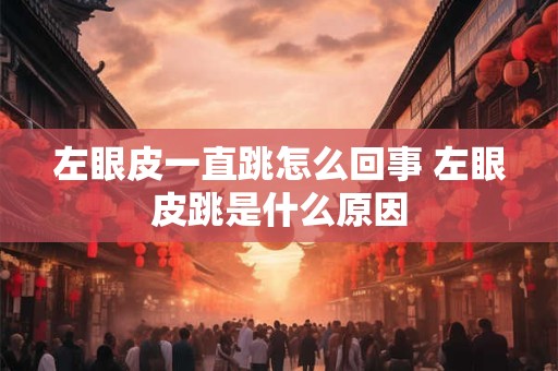 左眼皮一直跳怎么回事 左眼皮跳是什么原因