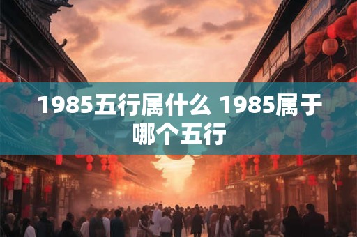 1985五行属什么 1985属于哪个五行